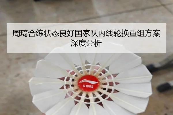 周琦合练状态良好国家队内线轮换重组方案深度分析