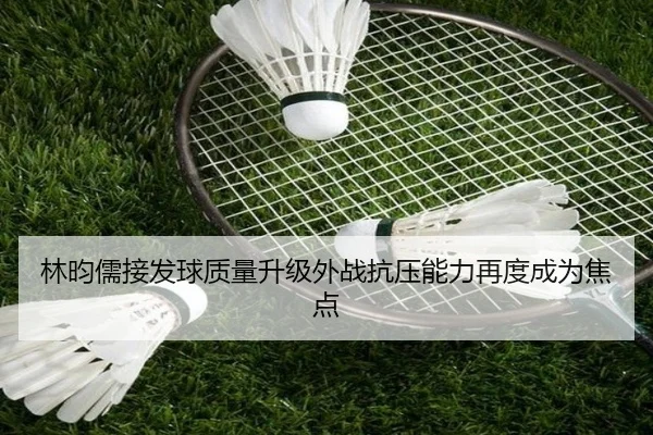 林昀儒接发球质量升级外战抗压能力再度成为焦点